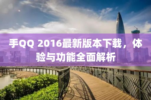 手QQ 2016最新版本下載，體驗與功能全面解析