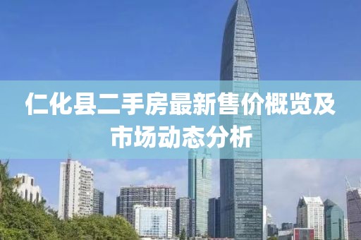 仁化縣二手房最新售價概覽及市場動態(tài)分析