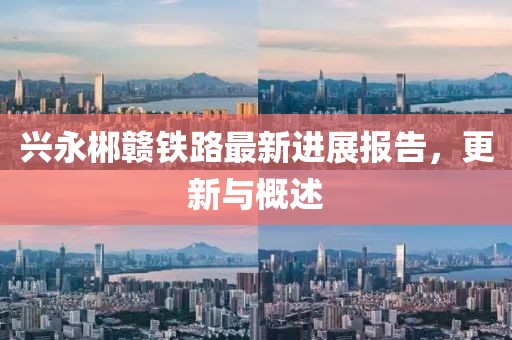興永郴贛鐵路最新進(jìn)展報(bào)告，更新與概述