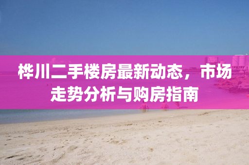樺川二手樓房最新動態(tài)，市場走勢分析與購房指南