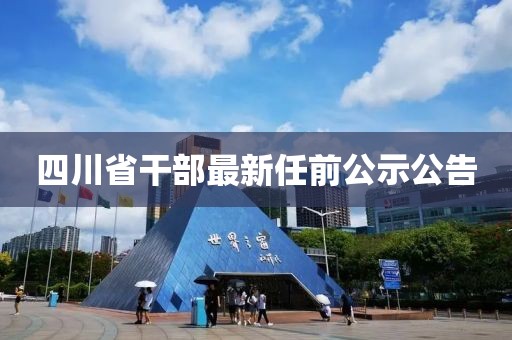 四川省干部最新任前公示公告