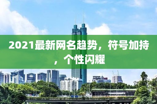 2021最新網(wǎng)名趨勢(shì)，符號(hào)加持，個(gè)性閃耀