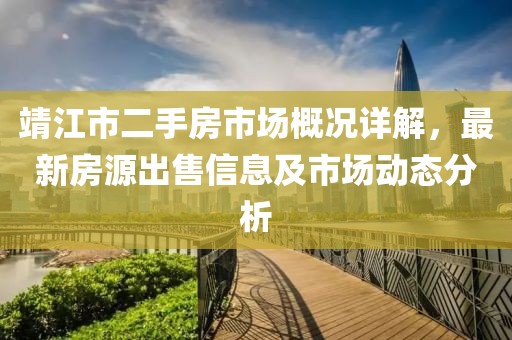 靖江市二手房市場概況詳解，最新房源出售信息及市場動態(tài)分析