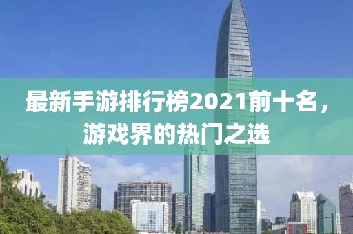 最新手游排行榜2021前十名，游戲界的熱門之選