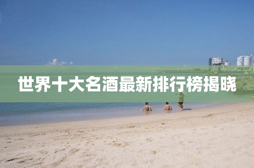 世界十大名酒最新排行榜揭曉