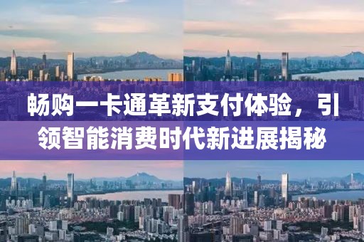 暢購(gòu)一卡通革新支付體驗(yàn)，引領(lǐng)智能消費(fèi)時(shí)代新進(jìn)展揭秘