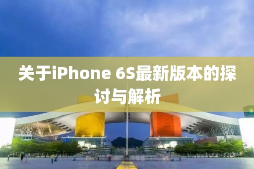 關(guān)于iPhone 6S最新版本的探討與解析