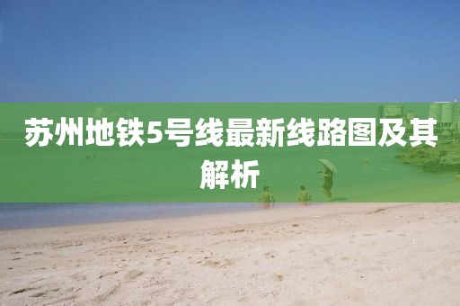 蘇州地鐵5號(hào)線最新線路圖及其解析