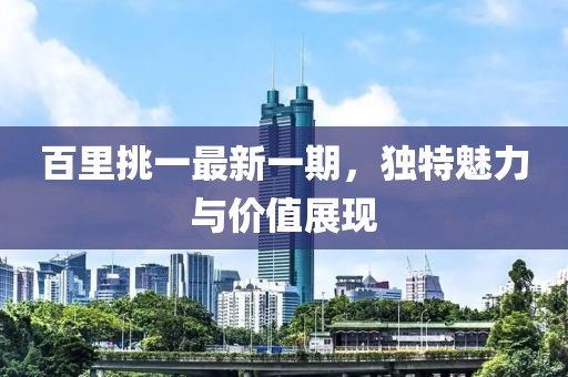 百里挑一最新一期，獨特魅力與價值展現(xiàn)