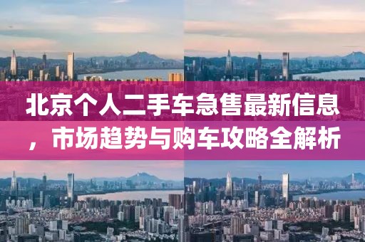 北京個人二手車急售最新信息，市場趨勢與購車攻略全解析