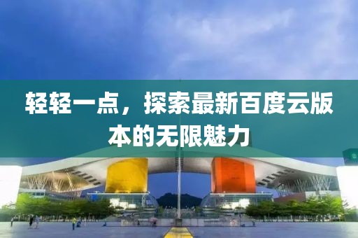 輕輕一點，探索最新百度云版本的無限魅力