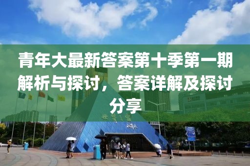 青年大最新答案第十季第一期解析與探討，答案詳解及探討分享