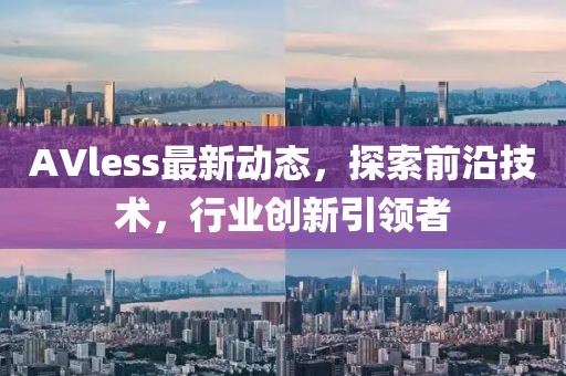 AVless最新動(dòng)態(tài)，探索前沿技術(shù)，行業(yè)創(chuàng)新引領(lǐng)者