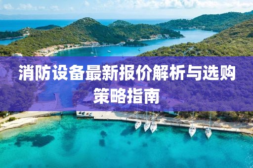消防設備最新報價解析與選購策略指南