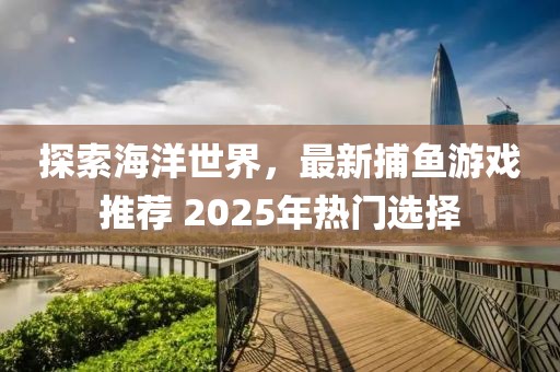 探索海洋世界，最新捕魚游戲推薦 2025年熱門選擇