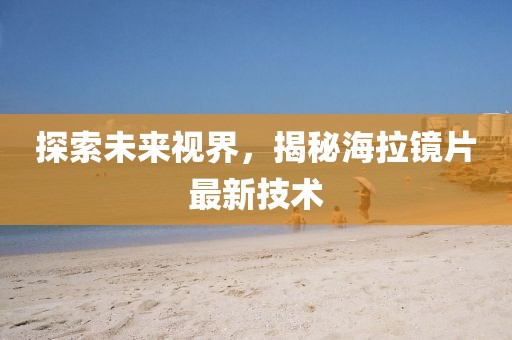 探索未來視界，揭秘海拉鏡片最新技術(shù)