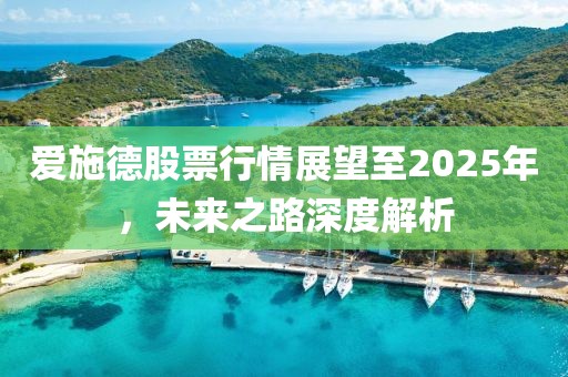 愛(ài)施德股票行情展望至2025年，未來(lái)之路深度解析