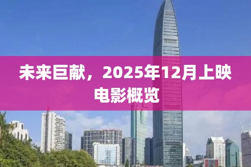 未來巨獻(xiàn)，2025年12月上映電影概覽