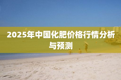 2025年中國化肥價格行情分析與預(yù)測