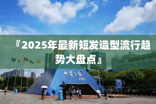 『2025年最新短發(fā)造型流行趨勢大盤點』