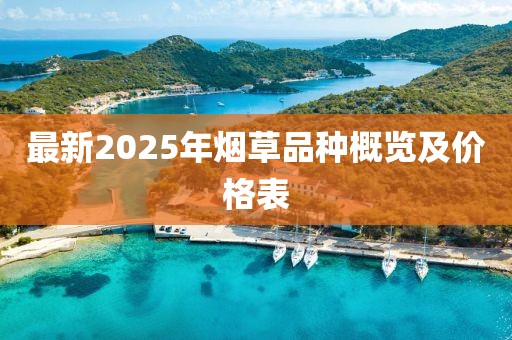 最新2025年煙草品種概覽及價(jià)格表