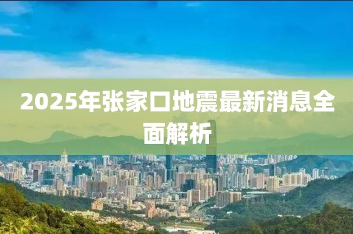 2025年張家口地震最新消息全面解析