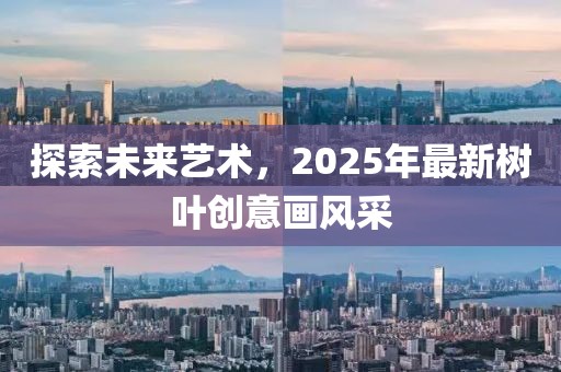 探索未來藝術(shù)，2025年最新樹葉創(chuàng)意畫風(fēng)采