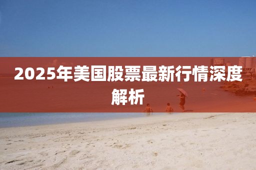 2025年美國(guó)股票最新行情深度解析