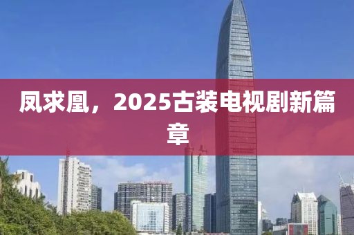 鳳求凰，2025古裝電視劇新篇章