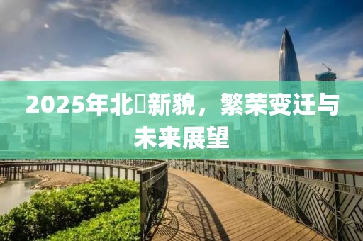 2025年北滘新貌，繁榮變遷與未來展望