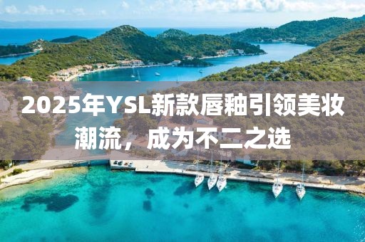 2025年YSL新款唇釉引領美妝潮流，成為不二之選