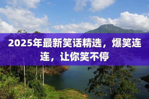 2025年最新笑話精選，爆笑連連，讓你笑不停