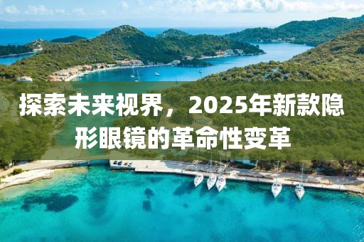 探索未來視界，2025年新款隱形眼鏡的革命性變革