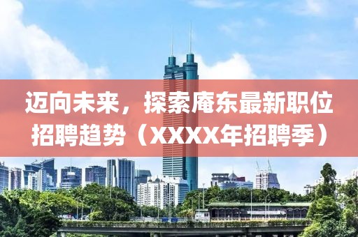 邁向未來，探索庵東最新職位招聘趨勢（XXXX年招聘季）