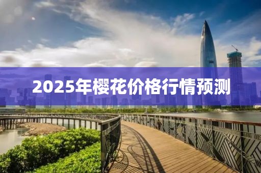 2025年櫻花價(jià)格行情預(yù)測(cè)