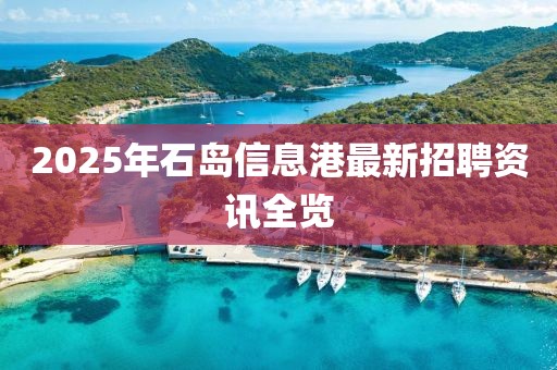 2025年石島信息港最新招聘資訊全覽