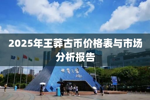 2025年王莽古幣價(jià)格表與市場分析報(bào)告