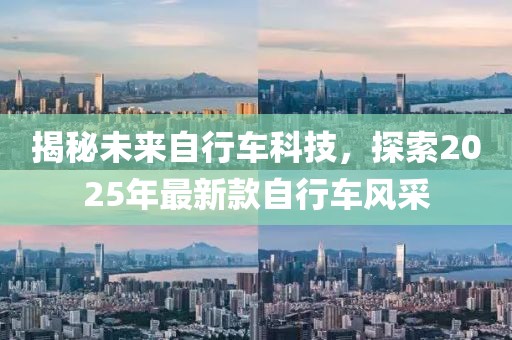 揭秘未來自行車科技，探索2025年最新款自行車風(fēng)采