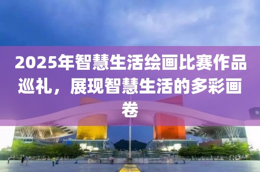 2025年智慧生活繪畫(huà)比賽作品巡禮，展現(xiàn)智慧生活的多彩畫(huà)卷