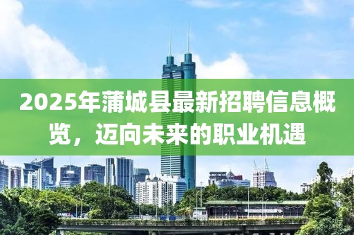 2025年蒲城縣最新招聘信息概覽，邁向未來的職業(yè)機(jī)遇