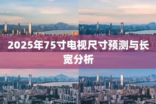 2025年75寸電視尺寸預(yù)測(cè)與長(zhǎng)寬分析