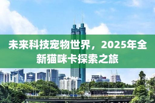 未來科技寵物世界，2025年全新貓咪卡探索之旅