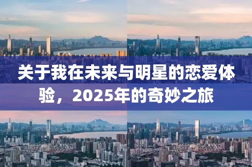 關(guān)于我在未來與明星的戀愛體驗(yàn)，2025年的奇妙之旅