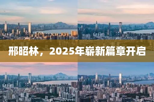 邢昭林，2025年嶄新篇章開(kāi)啟