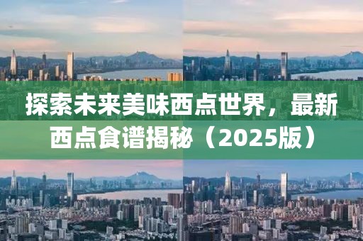 探索未來(lái)美味西點(diǎn)世界，最新西點(diǎn)食譜揭秘（2025版）