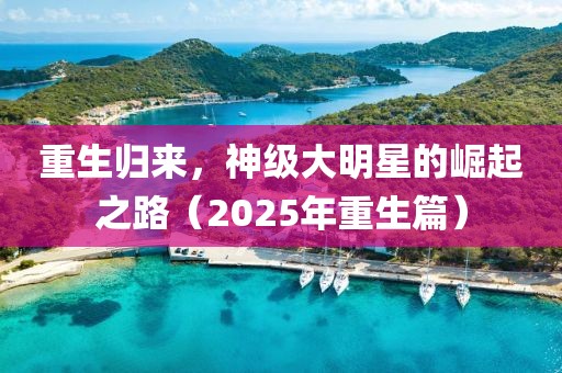 重生歸來(lái)，神級(jí)大明星的崛起之路（2025年重生篇）