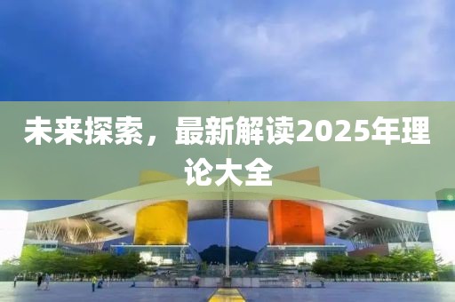 未來(lái)探索，最新解讀2025年理論大全