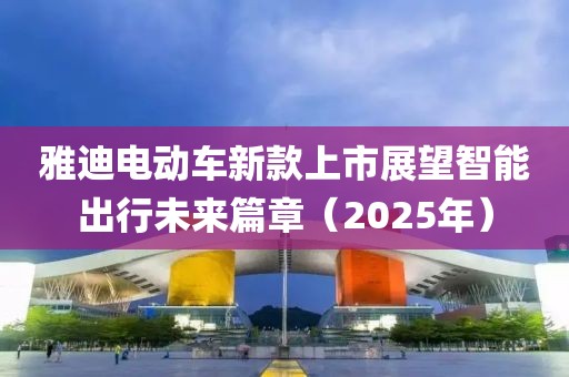 雅迪電動(dòng)車新款上市展望智能出行未來篇章（2025年）