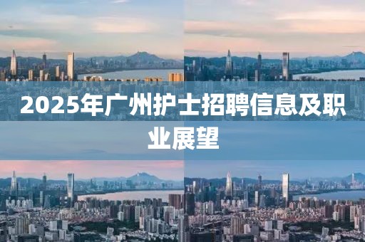 2025年廣州護(hù)士招聘信息及職業(yè)展望