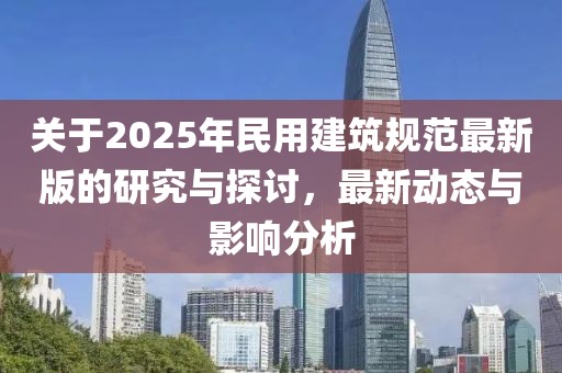關(guān)于2025年民用建筑規(guī)范最新版的研究與探討，最新動(dòng)態(tài)與影響分析
